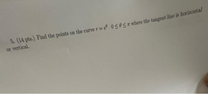 5 14 Pts Find The Points On The Curve R E Osos A Where The Tangent Line Is Horizontal Or Vertical 1
