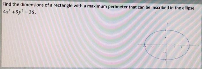Find The Dimensions Of A Rectangle With A Maximum Perimeter That Can Be Inscribed In The Ellipse 4x 9y2 36 1