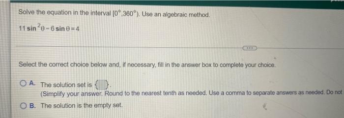 Solve The Equation In The Interval 0 360o Use An Algebraic Method 11 Sin0 6 Sin 0 4 Select The Correct Choice Bel 1