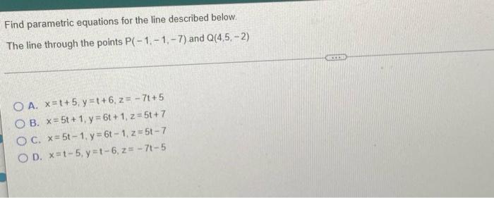 Find Parametric Equations For The Line Described Below The Line Through The Points P 1 1 7 And Q 4 5 2 O A X T 5 1