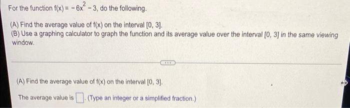 For The Function F X 6x 3 Do The Following A Find The Average Value Of F X On The Interval 0 3 B Us 2