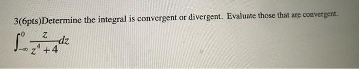 3 6pts Determine The Integral Is Convergent Or Divergent Evaluate Those That Are Convergent Z Dz 2 4 4 1