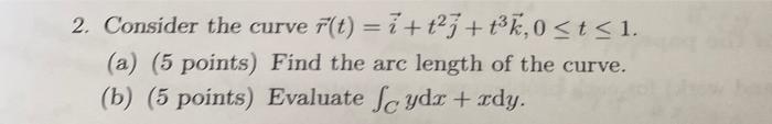 2 Consider The Curve F T I T23 3 0 T I A 5 Points Find The Arc Length Of The Curve B 5 Points Evaluate 1