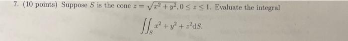 7 10 Points Suppose S Is The Cone Z 2 Y2 05 1 Evaluate The Integral 1 02 Y2 Z Ds 1