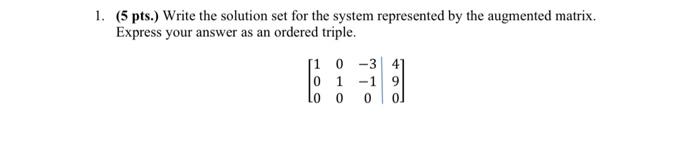 1 5 Pts Write The Solution Set For The System Represented By The Augmented Matrix Express Your Answer As An Ordered 1