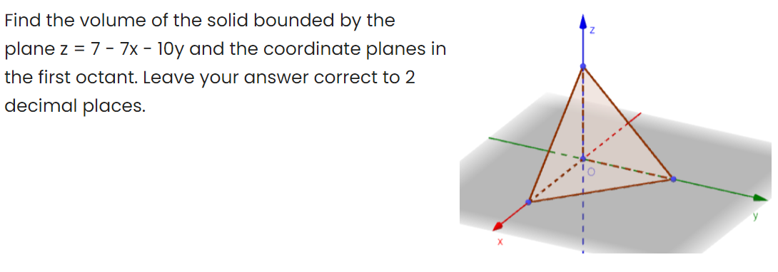 Find The Volume Of The Solid Bounded By The Plane Z 7 7x 10y And The Coordinate Planes In The First Octant Le 1