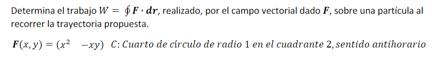 Determina El Trabajo W F Dr Realizado Por El Campo Vectorial Dado F Sobre Una Particula Al Recorrer La Trayector 1