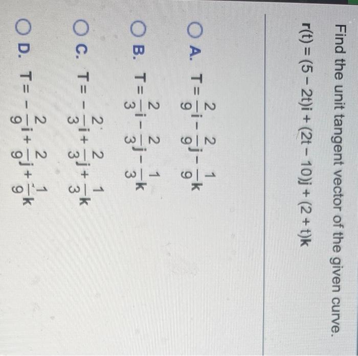 Find The Unit Tangent Vector Of The Given Curve R T 5 2t I 2t 10 J 2 T K 2 2 1 9 O A T Ob T 1