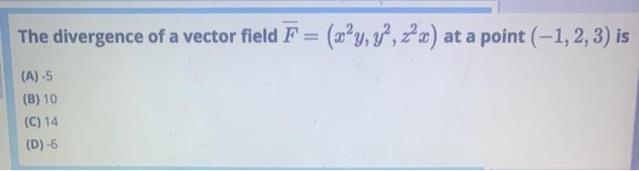 The Divergence Of A Vector Field F X Y V 2x At A Point 1 2 Is A 5 B 10 C 14 D 5 1