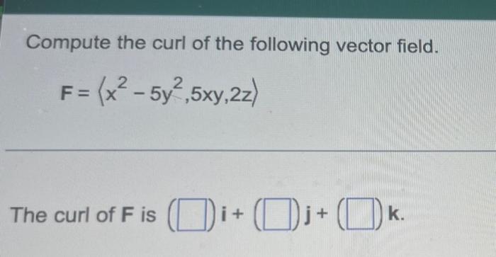 Compute The Curl Of The Following Vector Field F X 5y 5xy 22 2 The Curl Of Fis I K 1