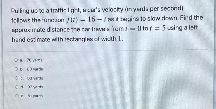 Pulling Up To A Traffic Light A Car S Velocity In Yards Per Second Follows The Function F T 16 Tas It Begins To 1