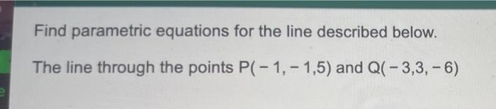 Find Parametric Equations For The Line Described Below The Line Through The Points P 1 1 5 And Qc 3 3 6 O A 1