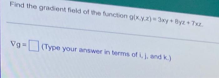 Find The Gradient Field Of The Function G X Y Z 3xy Y2 7xz Vg Type Your Answer In Terms Of I J And K 1