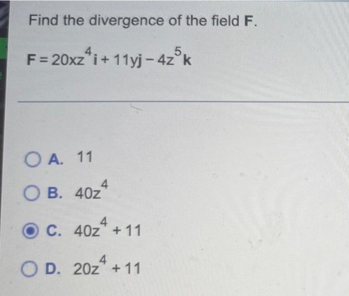 Find The Divergence Of The Field F 5 F 20xz4i 11yj 4zok Oa 11 4 O B 40z 4 C 402 11 4 Od 20z 11 1