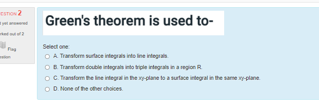 Estion 2 Green S Theorem Is Used To Yet Answered Rked Out Of 2 Flag Astian Select One O A Transform Surface Integrals 1