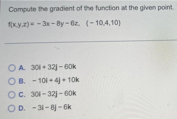 Compute The Gradient Of The Function At The Given Point F X Y Z 3x 8y 6z 10 4 10 O A 30i 32j 60k O B 1