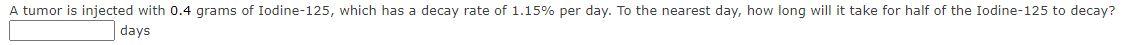 A Tumor Is Injected With 0 4 Grams Of Iodine 125 Which Has A Decay Rate Of 1 15 Per Day To The Nearest Day How Long 1