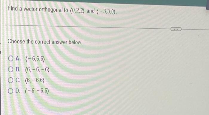 Find A Vector Orthogonal To 0 2 2 And 3 3 0 Com Choose The Correct Answer Below O A 6 6 6 Ob 6 6 6 O 1