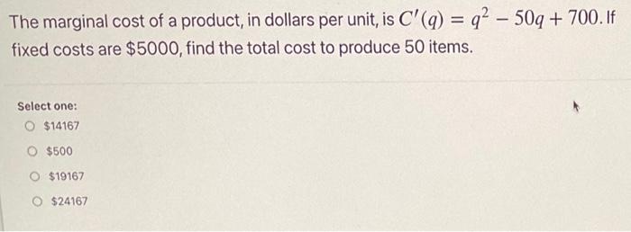 The Marginal Cost Of A Product In Dollars Per Unit Is C Q Q2 50q 700 If Fixed Costs Are 5000 Find The Total 1