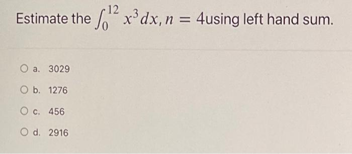 12 Estimate The 60 2 X3dx N 4using Left Hand Sum X N O A 3029 O B 1276 O C 456 O D 2916 1