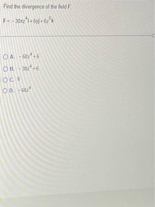 Find The Divergence Of The Field F 30xz I 6yj 6zok O A 6024 6 Ob 3024 6 Oc 6 Od 6024 1