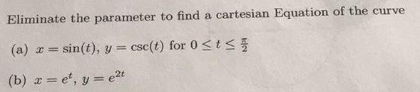 A Eliminate The Parameter To Find A Cartesian Equation Of The Curve A X Sin T Y Csc T For 0 T B X Et Y Elt 1