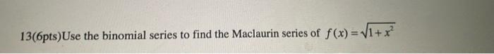 13 6pts Use The Binomial Series To Find The Maclaurin Series Of F X V1 X 1