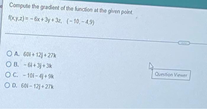 Compute The Gradient Of The Function At The Given Point F X Y Z 6x 3y 3z 10 4 9 O A 601 12 27k Ob 1