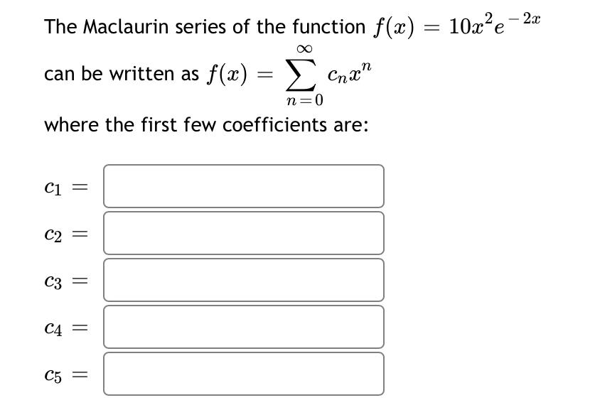10x E 2 2 C The Maclaurin Series Of The Function F X Can Be Written As F X Cna N 0 Where The First Few Coefficien 1