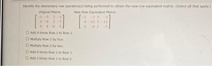 Identify The Elementary Row Operation S Being Performed To Obtain The New Row Equivalent Matrix Select All That Apply 1
