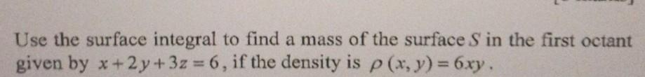 Use The Surface Integral To Find A Mass Of The Surface S In The First Octant Given By X 2 Y 3z 6 If The Density I 1