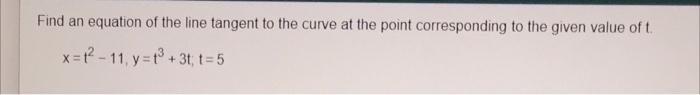 Find An Equation Of The Line Tangent To The Curve At The Point Corresponding To The Given Value Of T X 12 11 Y X 3 1