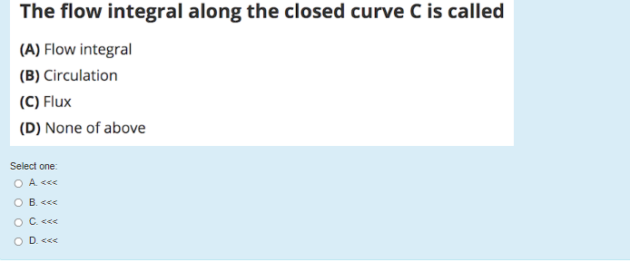 The Flow Integral Along The Closed Curve C Is Called A Flow Integral B Circulation C Flux D None Of Above Select 1