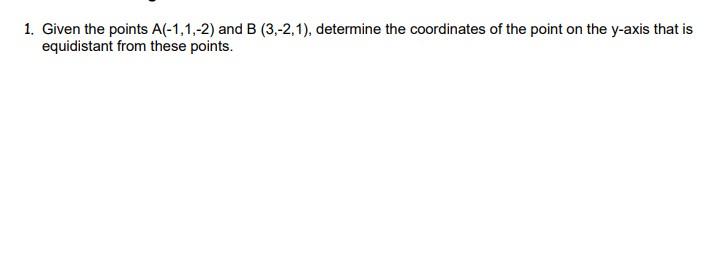 1 Given The Points A 1 1 2 And B 3 2 1 Determine The Coordinates Of The Point On The Y Axis That Is Equidistant 1