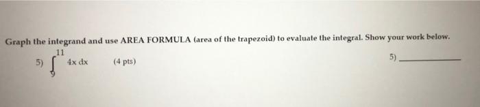 Graph The Integrand And Use Area Formula Area Of The Trapezoid To Evaluate The Integral Show Your Work Below 11 4x D 1