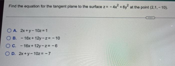 Find The Equation For The Tangent Plane To The Surface Z 4x 6y At The Point 2 1 10 O A 2x Y 102 1 B 16x 1