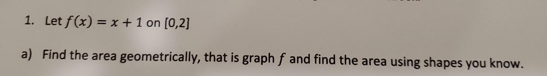 1 Let F X X 1 On 0 2 A Find The Area Geometrically That Is Graph F And Find The Area Using Shapes You Know 1