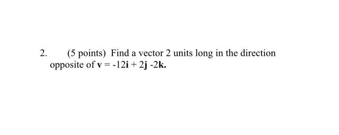 2 5 Points Find A Vector 2 Units Long In The Direction Opposite Of V 12i 2j 2k 1