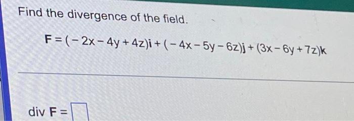 Find The Divergence Of The Field F 2x 4y 4z I 4x 5y 6z J 3x 6y 72 K Div F 1