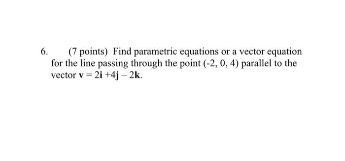 6 7 Points Find Parametric Equations Or A Vector Equation For The Line Passing Through The Point 2 0 4 Parallel 1