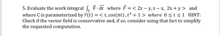 5 Evaluate The Work Integral F Dr Where F 22 Y Z X 2x Y And Where Cis Parameterized By R T T Cos It 1