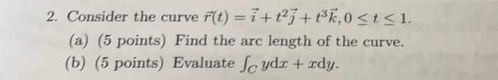 2 Consider The Curve F T I T23 Tk 0 T 1 A 5 Points Find The Arc Length Of The Curve B 5 Points Evaluat 1