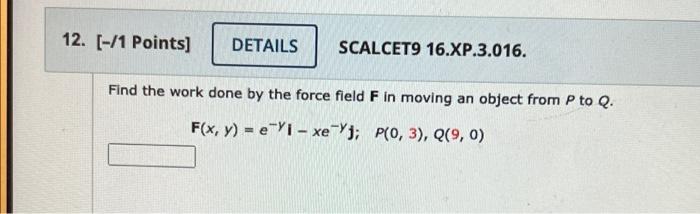 12 1 Points Details Scalcet9 16 Xp 3 016 Find The Work Done By The Force Field F In Moving An Object From P To Q 1