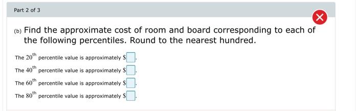 Part 2 Of 3 X B Find The Approximate Cost Of Room And Board Corresponding To Each Of The Following Percentiles Round 1
