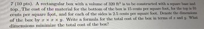 7 10 Pts A Rectangular Box With A Volume Of 320 Ft Is To Be Constructed With A Square Base And Top The Cost Of The 1