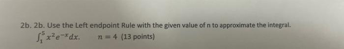 2b 2b Use The Left Endpoint Rule With The Given Value Of N To Approximate The Integral 1 X Dx N 4 13 Points 1