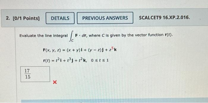 2 0 1 Points Details Previous Answers Scalcet9 16 Xp 2 016 Evaluate The Line Integral F Dr Where C Is Given By T 1