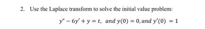 2 Use The Laplace Transform To Solve The Initial Value Problem Y 6y Y T And Y 0 0 And Y 0 1 1