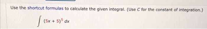 Use The Shortcut Formulas To Calculate The Given Integral Use C For The Constant Of Integration 5x 5 5 Dx 1