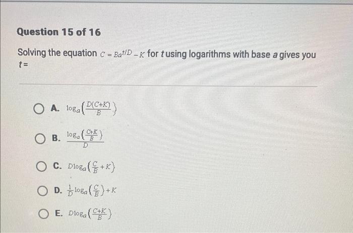 Question 15 Of 16 Solving The Equation C Bat D K For Tusing Logarithms With Base A Gives You T O A 1oba Pgk Loga P 1